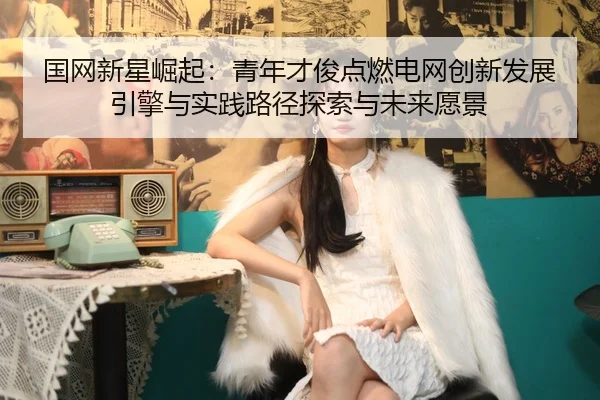 guo-wang-xin-xing-jue-qi-qing-nian-cai-jun-dian-ran-dian-wang-chuang-xin-fa-zhan-yin-qing-yu-shi-jian-lu-jing-tan-suo-2-843.jpg
