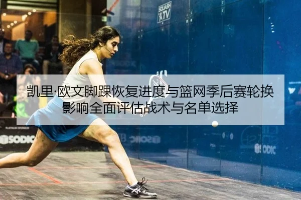 凯里·欧文脚踝恢复进度与篮网季后赛轮换影响全面评估战术与名单选择