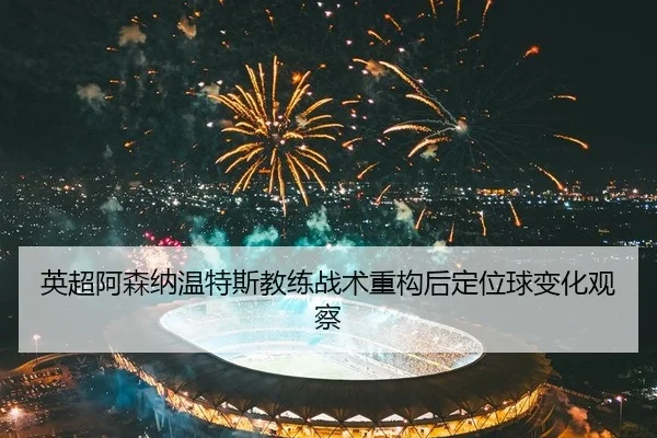 ying-chao-a-sen-na-wen-te-si-jiao-lian-zhan-shu-zhong-gou-hou-ding-wei-qiu-bian-hua-guan-cha-2-329.jpg